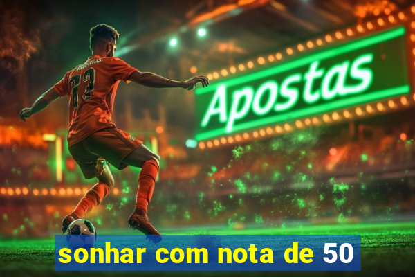 sonhar com nota de 50