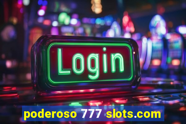 poderoso 777 slots.com