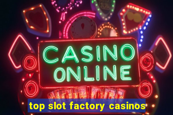 top slot factory casinos