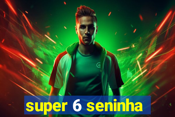 super 6 seninha