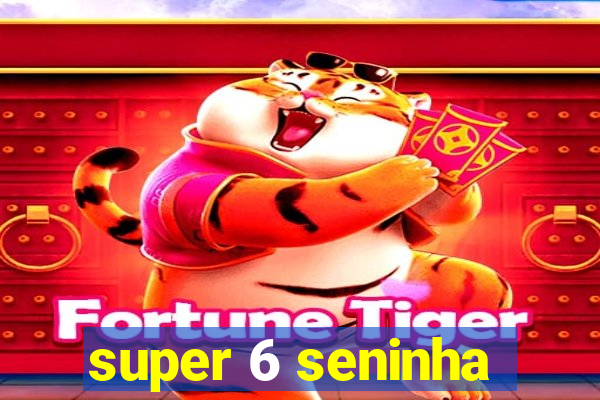 super 6 seninha