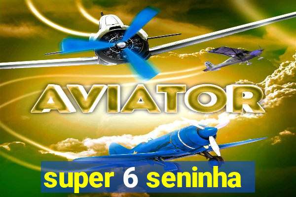 super 6 seninha