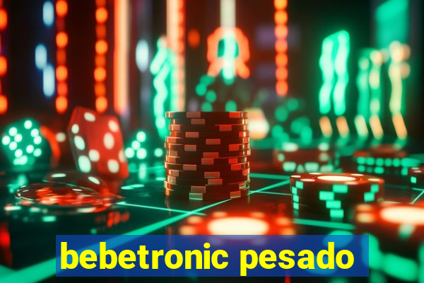 bebetronic pesado