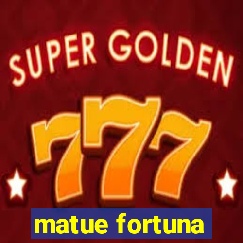 matue fortuna