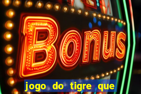 jogo do tigre que ganha dinheiro sem deposito