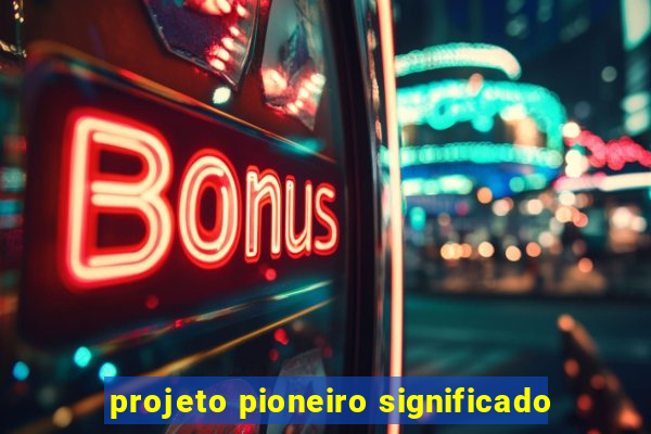 projeto pioneiro significado