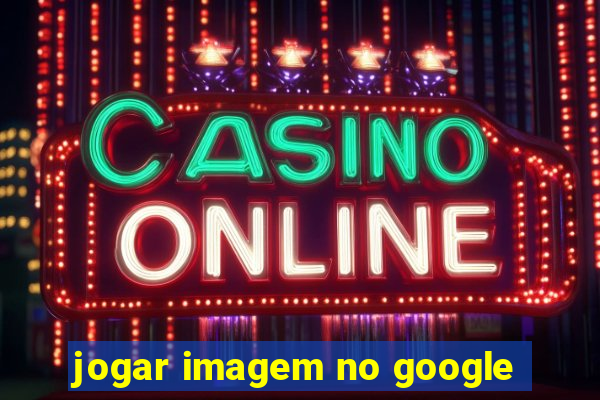 jogar imagem no google