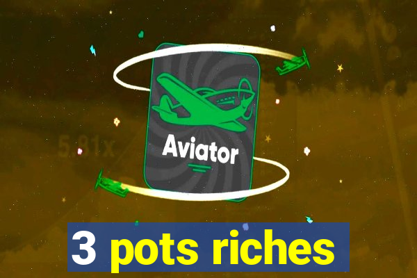 3 pots riches