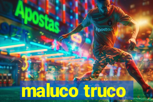 maluco truco