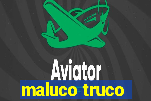 maluco truco