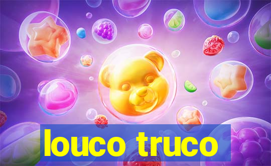 louco truco