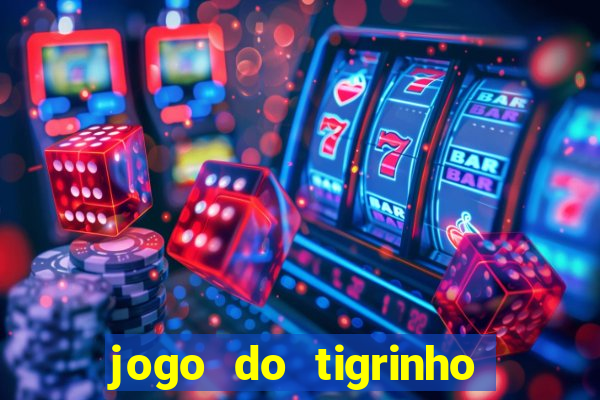 jogo do tigrinho da dinheiro