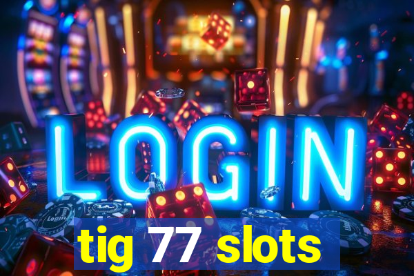 tig 77 slots