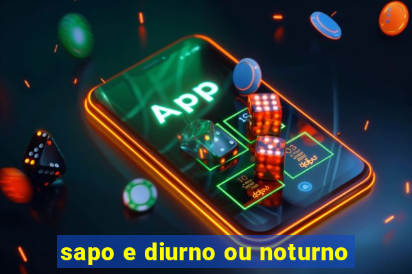 sapo e diurno ou noturno