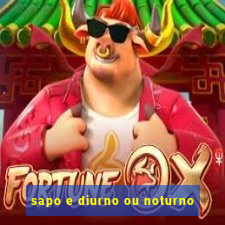 sapo e diurno ou noturno