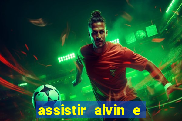 assistir alvin e os esquilos