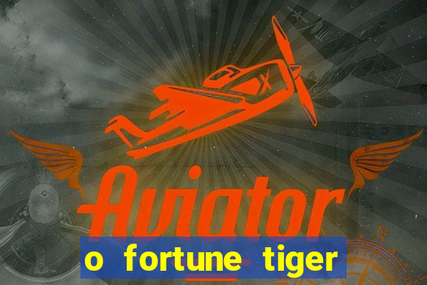 o fortune tiger paga mesmo