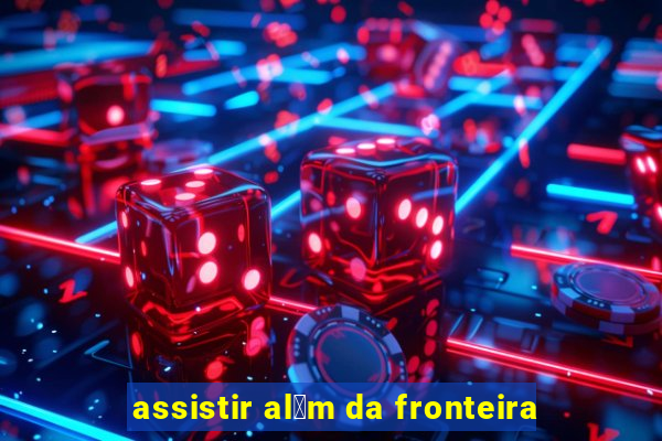 assistir al茅m da fronteira