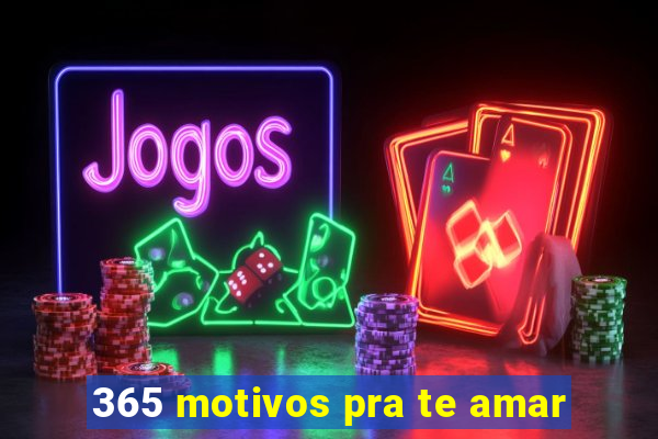 365 motivos pra te amar