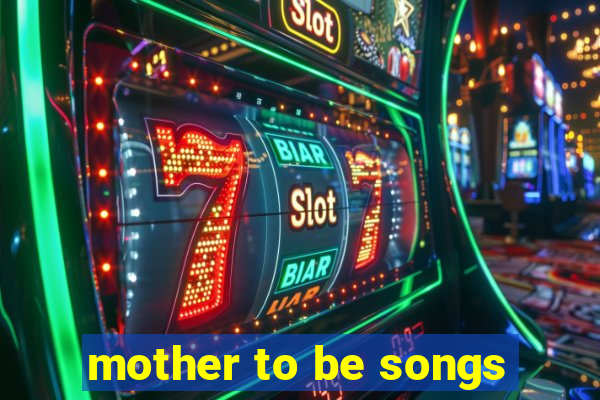 mother to be songs