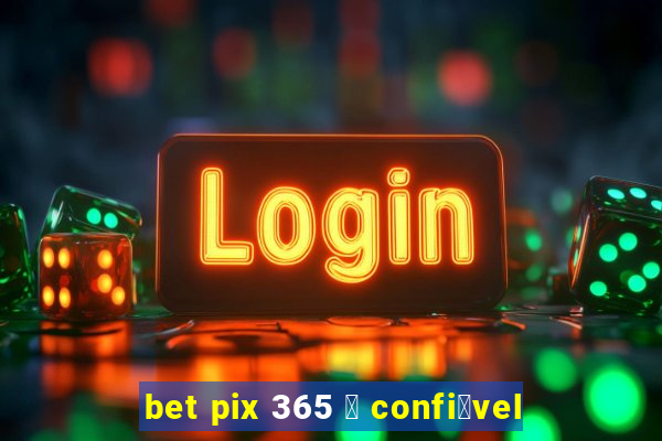 bet pix 365 茅 confi谩vel