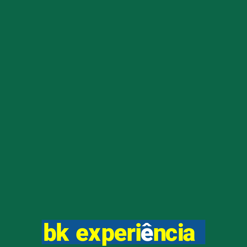 bk experiência