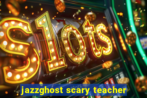 jazzghost scary teacher