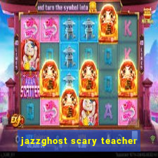 jazzghost scary teacher