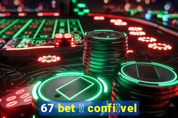 67 bet 茅 confi谩vel