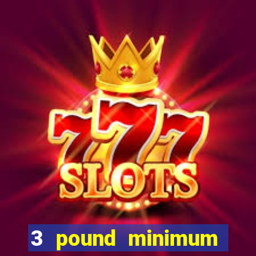 3 pound minimum deposit casino