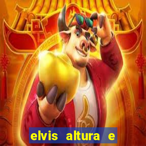 elvis altura e peso elvis bugalu altura e