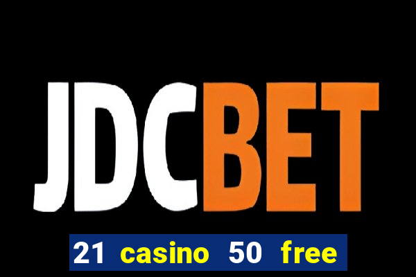 21 casino 50 free spins no deposit