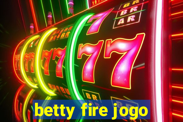 betty fire jogo