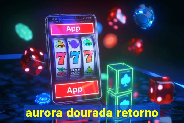 aurora dourada retorno