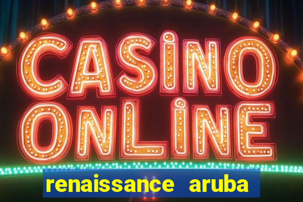 renaissance aruba resort and casino