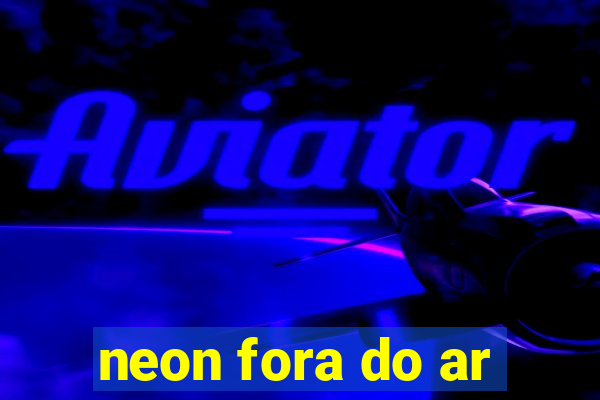 neon fora do ar