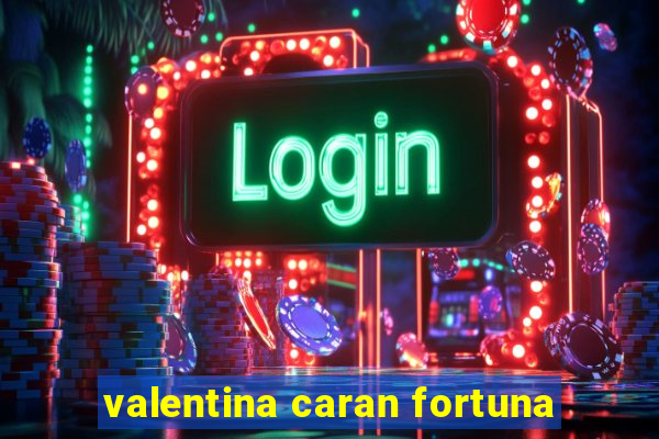 valentina caran fortuna