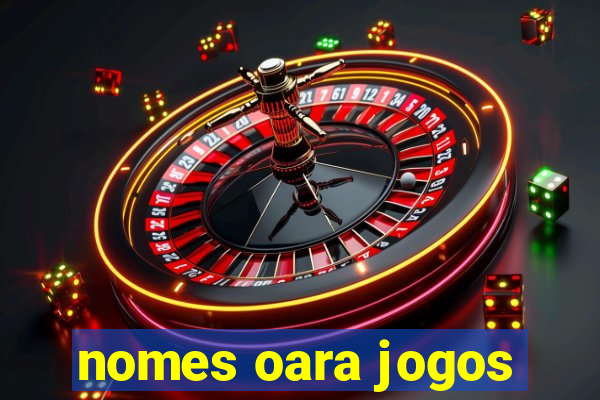 nomes oara jogos