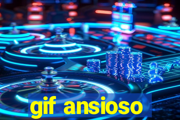 gif ansioso