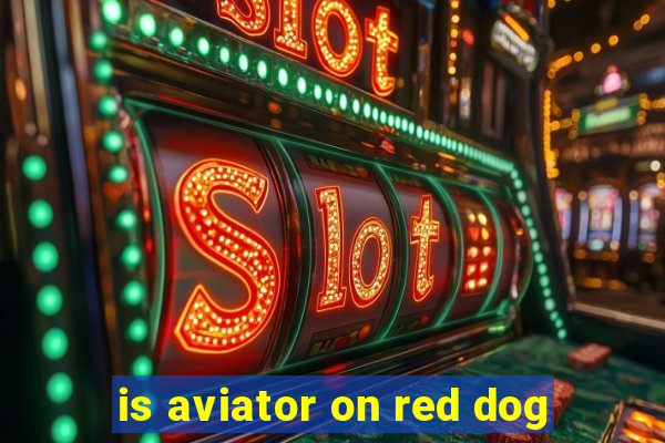 is aviator on red dog