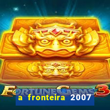 a fronteira 2007 filme completo download