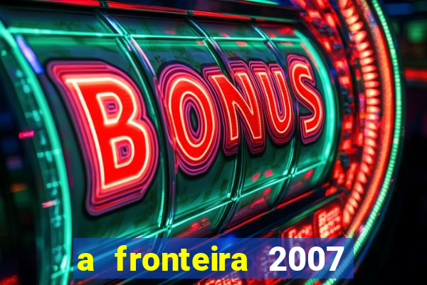 a fronteira 2007 filme completo download