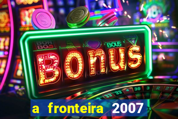 a fronteira 2007 filme completo download