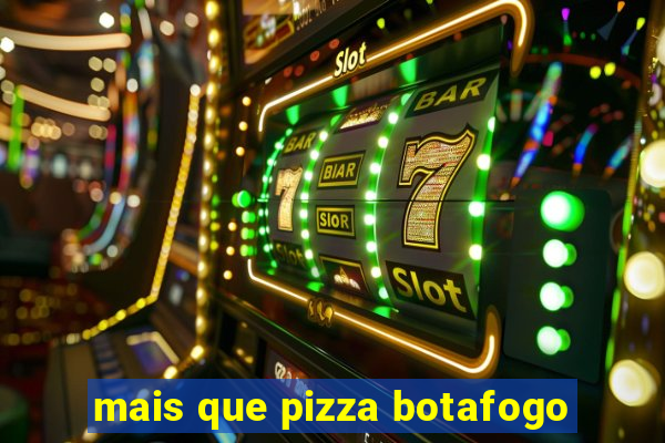 mais que pizza botafogo