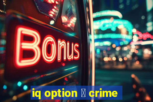 iq option 茅 crime