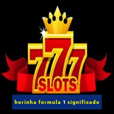 horinha formula 1 significado