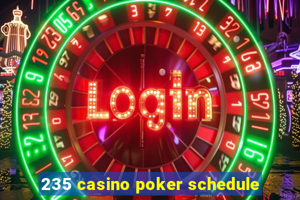 235 casino poker schedule