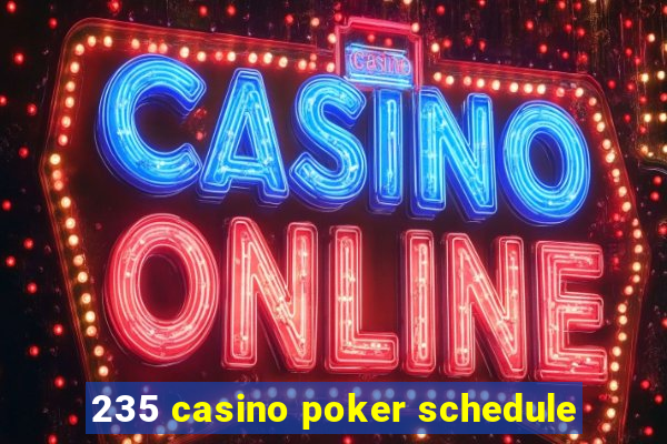 235 casino poker schedule