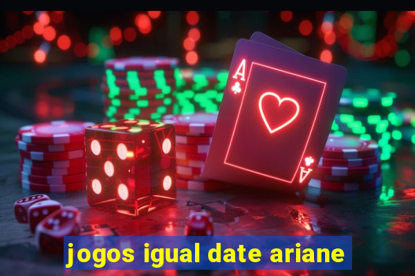 jogos igual date ariane