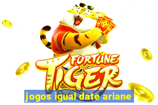 jogos igual date ariane